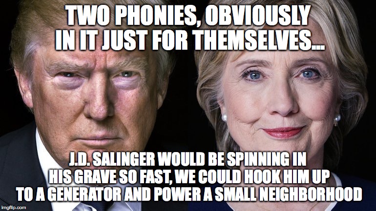 Catcher in the Rye reference...no regrets | TWO PHONIES, OBVIOUSLY IN IT JUST FOR THEMSELVES... J.D. SALINGER WOULD BE SPINNING IN HIS GRAVE SO FAST, WE COULD HOOK HIM UP TO A GENERATOR AND POWER A SMALL NEIGHBORHOOD | image tagged in donald trump and hillary clinton | made w/ Imgflip meme maker