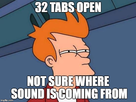 Futurama Fry | 32 TABS OPEN; NOT SURE WHERE SOUND IS COMING FROM | image tagged in memes,futurama fry | made w/ Imgflip meme maker