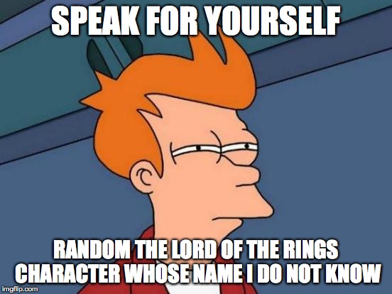 SPEAK FOR YOURSELF RANDOM THE LORD OF THE RINGS CHARACTER WHOSE NAME I DO NOT KNOW | image tagged in memes,futurama fry | made w/ Imgflip meme maker