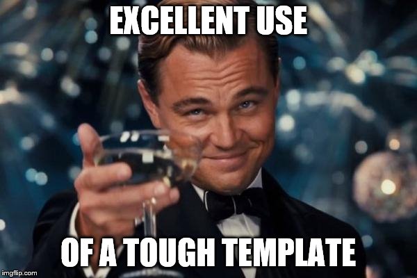 Leonardo Dicaprio Cheers Meme | EXCELLENT USE OF A TOUGH TEMPLATE | image tagged in memes,leonardo dicaprio cheers | made w/ Imgflip meme maker