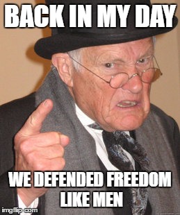 BACK IN MY DAY WE DEFENDED FREEDOM LIKE MEN | image tagged in memes,back in my day | made w/ Imgflip meme maker