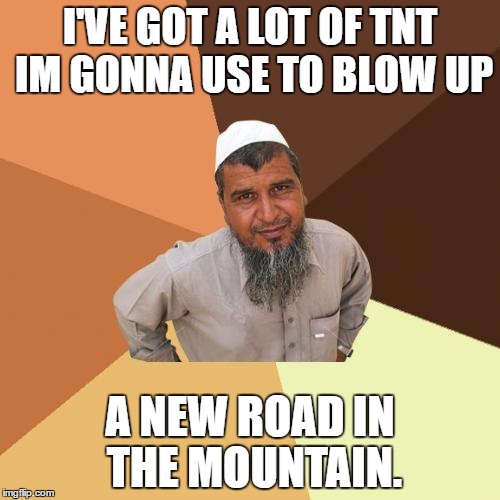 road construction worker | I'VE GOT A LOT OF TNT IM GONNA USE TO BLOW UP; A NEW ROAD IN THE MOUNTAIN. | image tagged in memes,ordinary muslim man,road construction | made w/ Imgflip meme maker