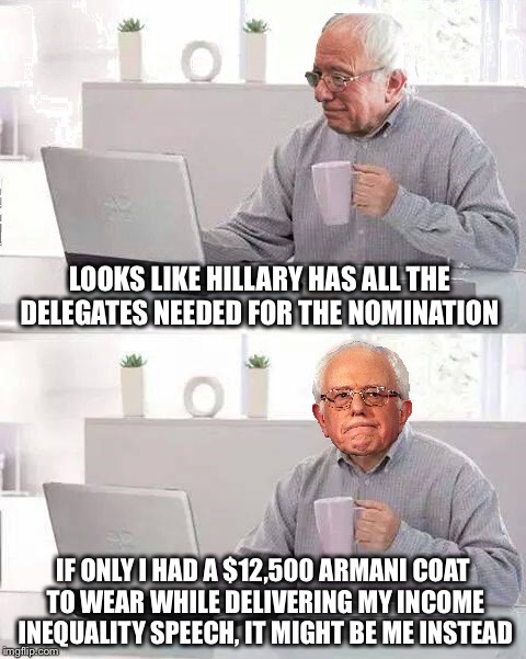 What...too soon? | LOOKS LIKE HILLARY HAS ALL THE DELEGATES NEEDED FOR THE NOMINATION; IF ONLY I HAD A $12,500 ARMANI COAT TO WEAR WHILE DELIVERING MY INCOME INEQUALITY SPEECH, IT MIGHT BE ME INSTEAD | image tagged in hide the pain bernie,bernie,hillary,income inequality,election,armani | made w/ Imgflip meme maker