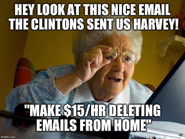 Grandma's first online job | HEY LOOK AT THIS NICE EMAIL THE CLINTONS SENT US HARVEY! "MAKE $15/HR DELETING EMAILS FROM HOME" | image tagged in memes,grandma finds the internet,funny,hillary emails | made w/ Imgflip meme maker