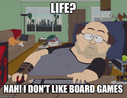 Life? | LIFE? NAH! I DON'T LIKE BOARD GAMES | image tagged in memes,rpg fan | made w/ Imgflip meme maker