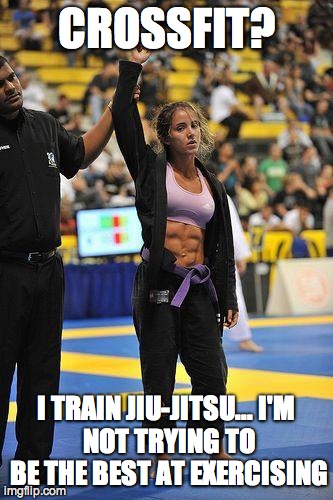 CROSSFIT? I TRAIN JIU-JITSU...
I'M NOT TRYING TO BE THE BEST AT EXERCISING | image tagged in agalvao | made w/ Imgflip meme maker