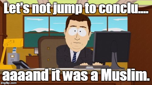 Aaaaand Its Gone | Let's not jump to conclu.... aaaand it was a Muslim. | image tagged in memes,aaaaand its gone | made w/ Imgflip meme maker
