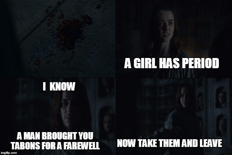 Arya has period | A GIRL HAS PERIOD; I  KNOW; A MAN BROUGHT YOU TABONS FOR A FAREWELL; NOW TAKE THEM AND LEAVE | image tagged in arya and jaqen,arya stark,jaqen,game of thrones | made w/ Imgflip meme maker