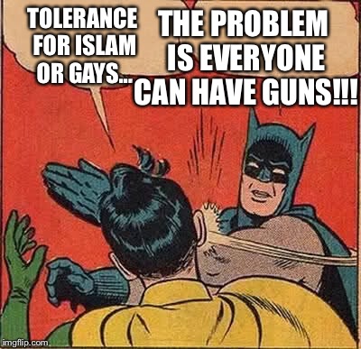 Batman Slapping Robin Meme | TOLERANCE FOR ISLAM OR GAYS... THE PROBLEM IS EVERYONE CAN HAVE GUNS!!! | image tagged in memes,batman slapping robin | made w/ Imgflip meme maker