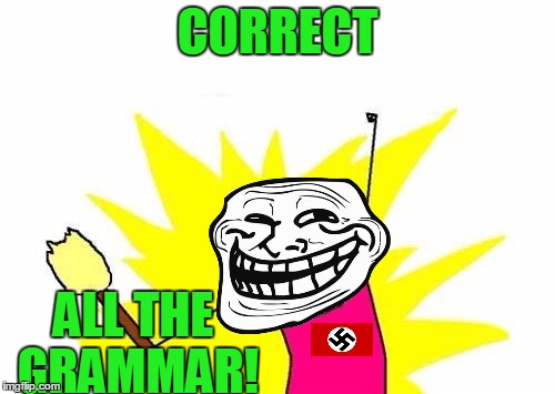 X All The Y Grammar Nazi | CORRECT; ALL THE GRAMMAR! | image tagged in memes,x all the y,grammar nazi,troll face,troll,grammar | made w/ Imgflip meme maker