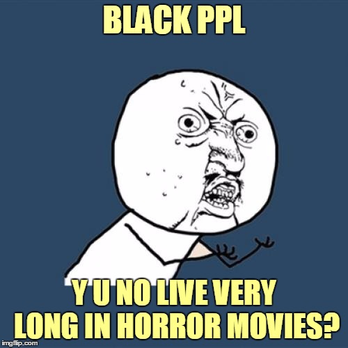 "The expendables" before Stallone | BLACK PPL; Y U NO LIVE VERY LONG IN HORROR MOVIES? | image tagged in memes,y u no,movies,y u no guy movie review,horror movie,sidekicks | made w/ Imgflip meme maker