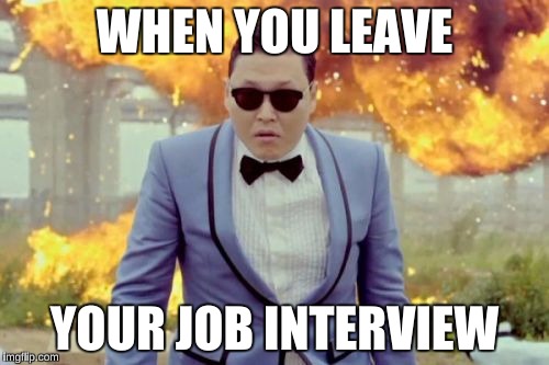 Gangnam Style PSY | WHEN YOU LEAVE; YOUR JOB INTERVIEW | image tagged in memes,gangnam style psy,funny | made w/ Imgflip meme maker