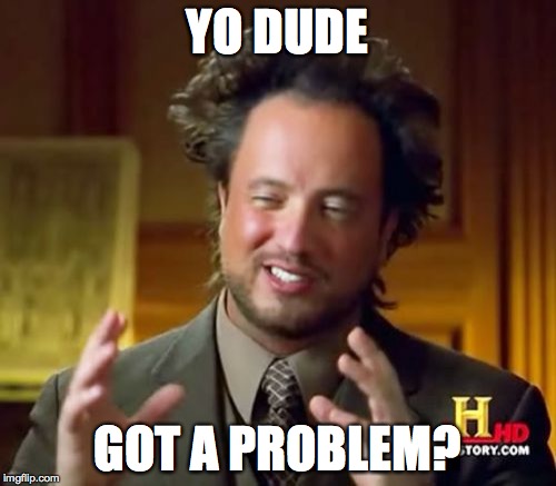 YO DUDE GOT A PROBLEM? | image tagged in memes,ancient aliens | made w/ Imgflip meme maker