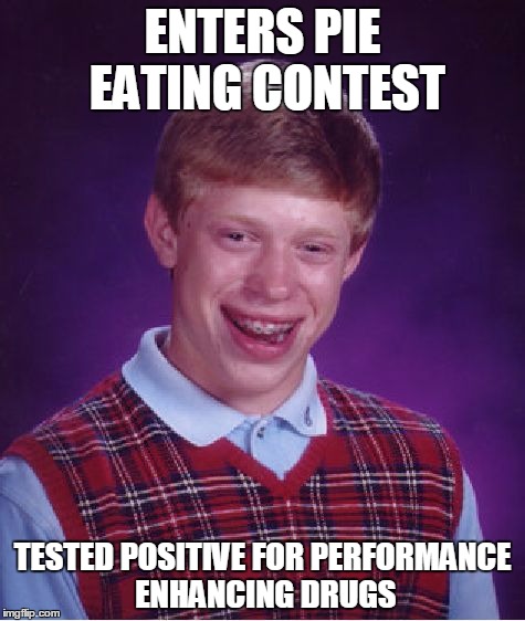 Bad Luck Brian Meme | ENTERS PIE EATING CONTEST; TESTED POSITIVE FOR PERFORMANCE ENHANCING DRUGS | image tagged in memes,bad luck brian | made w/ Imgflip meme maker