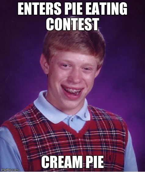 Bad Luck Brian Meme | ENTERS PIE EATING CONTEST CREAM PIE | image tagged in memes,bad luck brian | made w/ Imgflip meme maker
