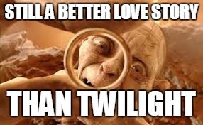 EVERYTHING is ALWAYS a better love story than twilight. | STILL A BETTER LOVE STORY; THAN TWILIGHT | image tagged in twilight,still a better love story than twilight,golem,lotr,lord of the rings | made w/ Imgflip meme maker