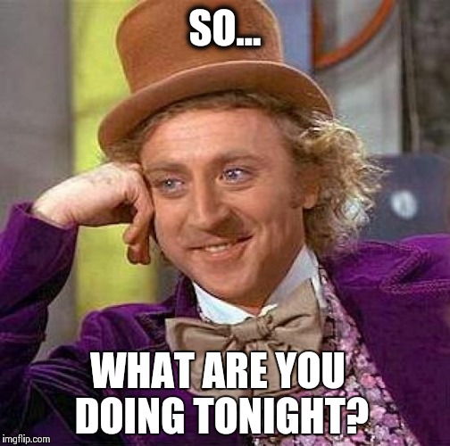 Creepy Condescending Wonka Meme | SO... WHAT ARE YOU DOING TONIGHT? | image tagged in memes,creepy condescending wonka | made w/ Imgflip meme maker