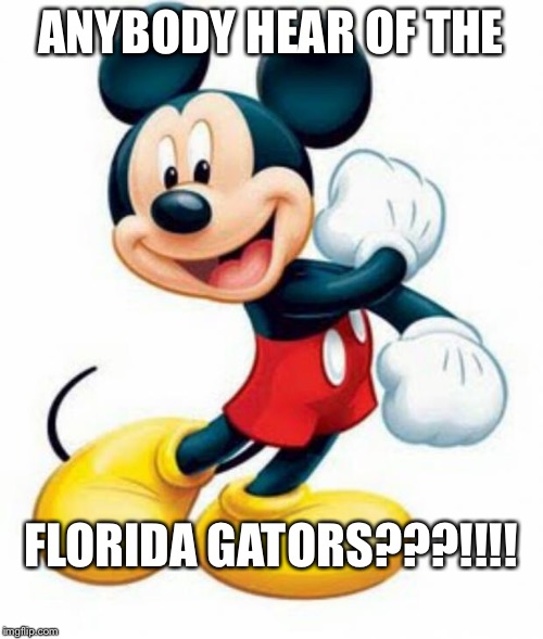 mickey mouse  | ANYBODY HEAR OF THE; FLORIDA GATORS???!!!! | image tagged in mickey mouse | made w/ Imgflip meme maker