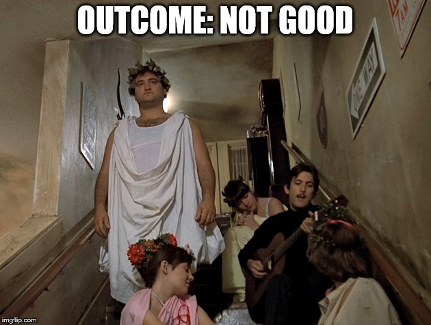 OUTCOME: NOT GOOD | image tagged in animal house | made w/ Imgflip meme maker
