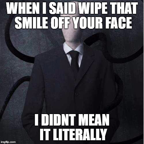 Slenderman | WHEN I SAID WIPE THAT SMILE OFF YOUR FACE; I DIDNT MEAN IT LITERALLY | image tagged in memes,slenderman | made w/ Imgflip meme maker