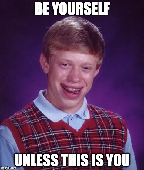 Bad Luck Brian Meme | BE YOURSELF UNLESS THIS IS YOU | image tagged in memes,bad luck brian | made w/ Imgflip meme maker
