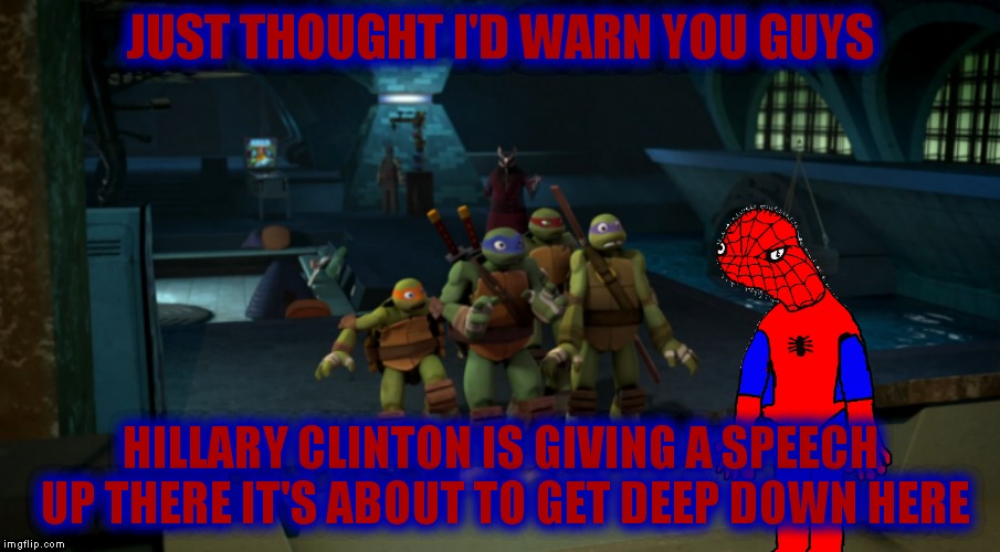 Time to put your boots on! | JUST THOUGHT I'D WARN YOU GUYS; HILLARY CLINTON IS GIVING A SPEECH UP THERE IT'S ABOUT TO GET DEEP DOWN HERE | image tagged in tmnt,spoderman,bullshit,look out | made w/ Imgflip meme maker