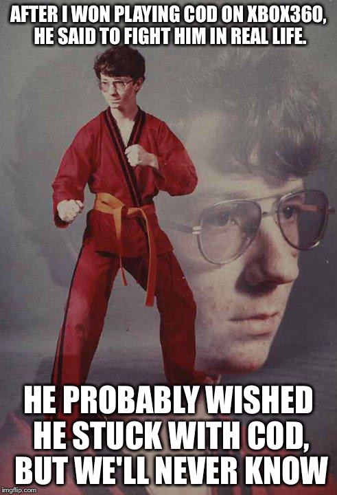 Karate Kyle | AFTER I WON PLAYING COD ON XBOX360, HE SAID TO FIGHT HIM IN REAL LIFE. HE PROBABLY WISHED HE STUCK WITH COD, BUT WE'LL NEVER KNOW | image tagged in memes,karate kyle | made w/ Imgflip meme maker