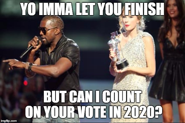 YO IMMA LET YOU FINISH BUT CAN I COUNT ON YOUR VOTE IN 2020? | made w/ Imgflip meme maker