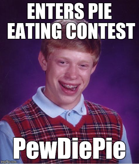 Bad Luck Brian Meme | ENTERS PIE EATING CONTEST PewDiePie | image tagged in memes,bad luck brian | made w/ Imgflip meme maker