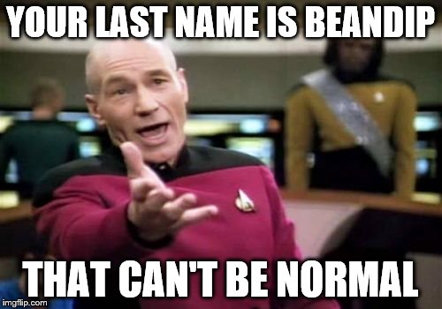 Picard Wtf Meme | YOUR LAST NAME IS BEANDIP THAT CAN'T BE NORMAL | image tagged in memes,picard wtf | made w/ Imgflip meme maker