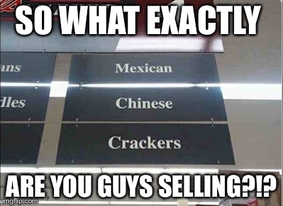 Racist grocery store | SO WHAT EXACTLY; ARE YOU GUYS SELLING?!? | image tagged in racist grocery store | made w/ Imgflip meme maker