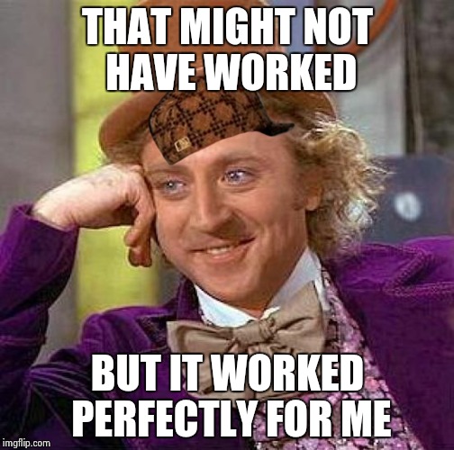 Worker Wonka | THAT MIGHT NOT HAVE WORKED; BUT IT WORKED PERFECTLY FOR ME | image tagged in memes,creepy condescending wonka,scumbag,idk xd | made w/ Imgflip meme maker