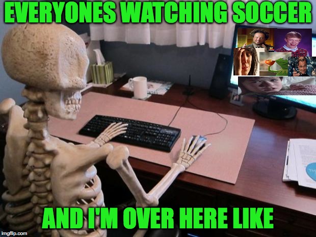 A lil too much too be honest! | EVERYONES WATCHING SOCCER; AND I'M OVER HERE LIKE | image tagged in skeleton at computer desk,memes,funny,imgflip,meme addict,relatable | made w/ Imgflip meme maker