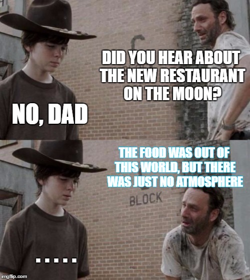 Rick and Carl | DID YOU HEAR ABOUT THE NEW RESTAURANT ON THE MOON? NO, DAD; THE FOOD WAS OUT OF THIS WORLD, BUT THERE WAS JUST NO ATMOSPHERE; . . . . . | image tagged in memes,rick and carl | made w/ Imgflip meme maker