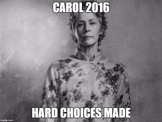 CAROL 2016; HARD CHOICES MADE | image tagged in carol walking dead | made w/ Imgflip meme maker