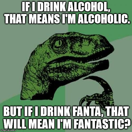 Philosoraptor | IF I DRINK ALCOHOL, THAT MEANS I'M ALCOHOLIC. BUT IF I DRINK FANTA, THAT WILL MEAN I'M FANTASTIC? | image tagged in memes,philosoraptor,funny,9gag,fanta | made w/ Imgflip meme maker