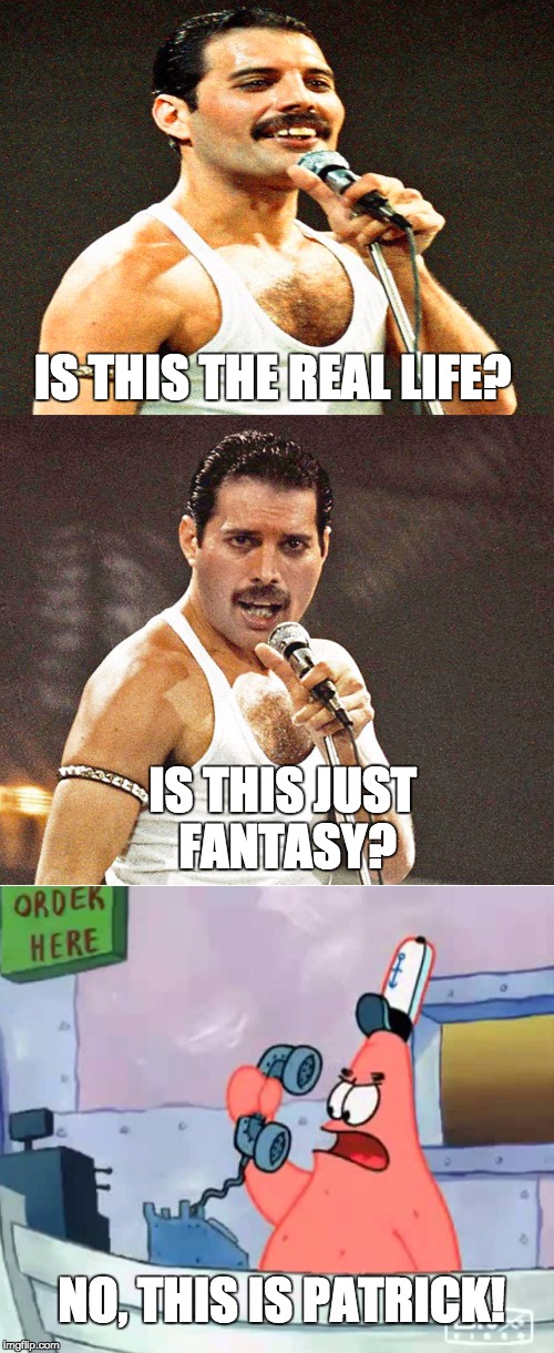 Queen | IS THIS THE REAL LIFE? IS THIS JUST FANTASY? NO, THIS IS PATRICK! | image tagged in queen,bohemian rhapsody,freddie mercury,patrick star,spongebob,meme | made w/ Imgflip meme maker
