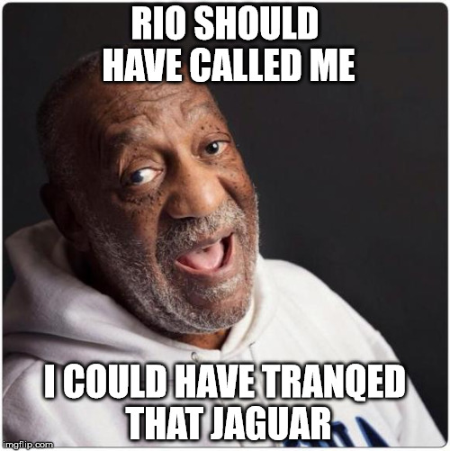 Bill Cosby on the Rio Jaguar Incident | RIO SHOULD HAVE CALLED ME; I COULD HAVE TRANQED THAT JAGUAR | image tagged in bill cosby admittance,olympics,jaguar,animal rights,peta | made w/ Imgflip meme maker