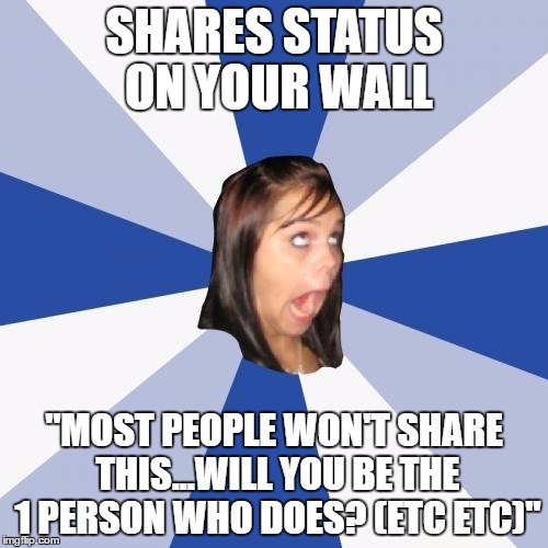 Annoying Facebook Girl Meme | SHARES STATUS ON YOUR WALL; "MOST PEOPLE WON'T SHARE THIS...WILL YOU BE THE 1 PERSON WHO DOES? (ETC ETC)" | image tagged in memes,annoying facebook girl | made w/ Imgflip meme maker