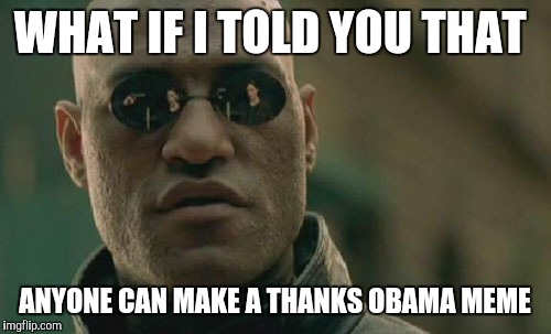 Matrix Morpheus | WHAT IF I TOLD YOU THAT; ANYONE CAN MAKE A THANKS OBAMA MEME | image tagged in memes,matrix morpheus | made w/ Imgflip meme maker