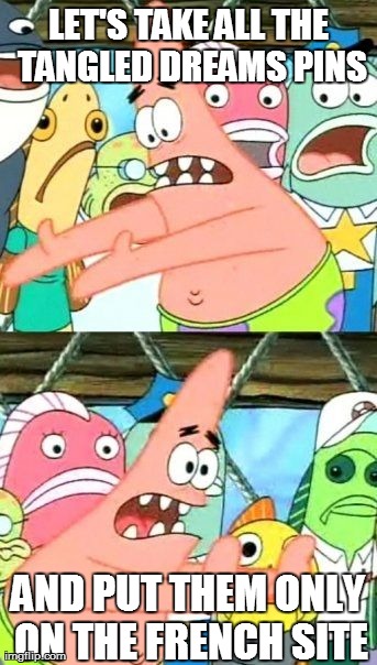 Put It Somewhere Else Patrick Meme | LET'S TAKE ALL THE TANGLED DREAMS PINS AND PUT THEM ONLY ON THE FRENCH SITE | image tagged in memes,put it somewhere else patrick | made w/ Imgflip meme maker