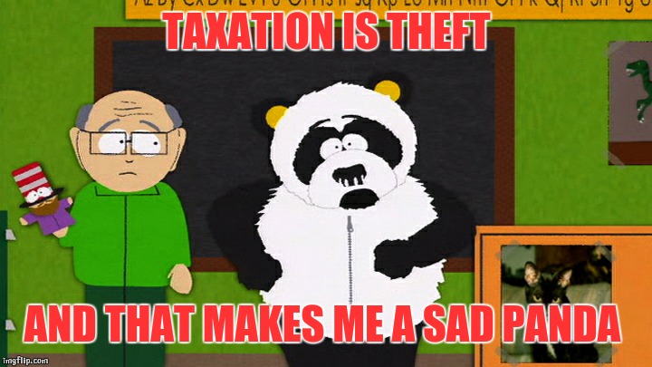 Panda tax | TAXATION IS THEFT; AND THAT MAKES ME A SAD PANDA | image tagged in sad panda,taxation is theft,south park,sexual harassment,panda | made w/ Imgflip meme maker