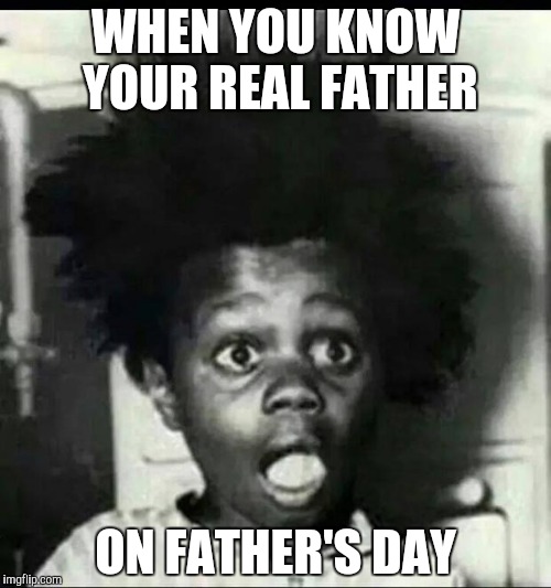 Cat got my tongue  | WHEN YOU KNOW YOUR REAL FATHER; ON FATHER'S DAY | image tagged in buckwheat shocked | made w/ Imgflip meme maker
