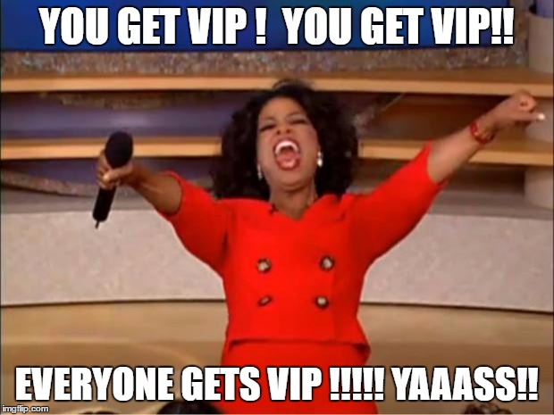 Oprah You Get A Meme | YOU GET VIP !  YOU GET VIP!! EVERYONE GETS VIP !!!!! YAAASS!! | image tagged in memes,oprah you get a | made w/ Imgflip meme maker