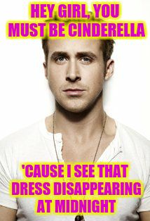 Ryan Gosling Meme | HEY GIRL, YOU MUST BE CINDERELLA; 'CAUSE I SEE THAT DRESS DISAPPEARING AT MIDNIGHT | image tagged in memes,ryan gosling | made w/ Imgflip meme maker
