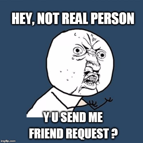It's MySpace all over again | HEY, NOT REAL PERSON; Y U SEND ME; FRIEND REQUEST ? | image tagged in memes,y u no,facebook,unfriend,scammers,fake people | made w/ Imgflip meme maker
