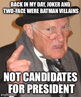 Back In My Day Meme | BACK IN MY DAY, JOKER AND TWO-FACE WERE BATMAN VILLAINS; NOT CANDIDATES FOR PRESIDENT | image tagged in memes,back in my day | made w/ Imgflip meme maker