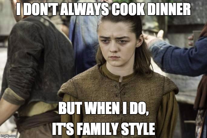 Arya cooks for dinner | I DON'T ALWAYS COOK DINNER; BUT WHEN I DO, IT'S FAMILY STYLE | image tagged in game of thrones arya,dinner,game of thrones,arya stark,walder frey | made w/ Imgflip meme maker