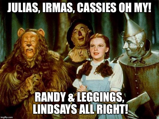 Wizard of oz | JULIAS, IRMAS, CASSIES OH MY! RANDY & LEGGINGS, LINDSAYS ALL RIGHT! | image tagged in wizard of oz | made w/ Imgflip meme maker