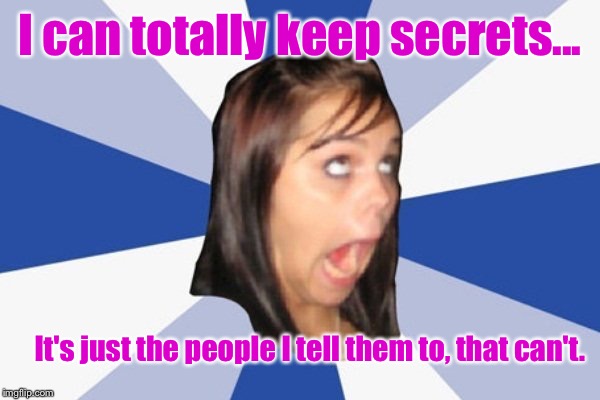 *cough cough* My Little *cough* Sister *cough cough* | I can totally keep secrets... It's just the people I tell them to, that can't. | image tagged in annoying facebook girl,memes | made w/ Imgflip meme maker